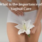 What is the Importance of  Vaginal Care