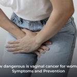 How dangerous is Vaginal cancer for women?  Symptoms and Prevention